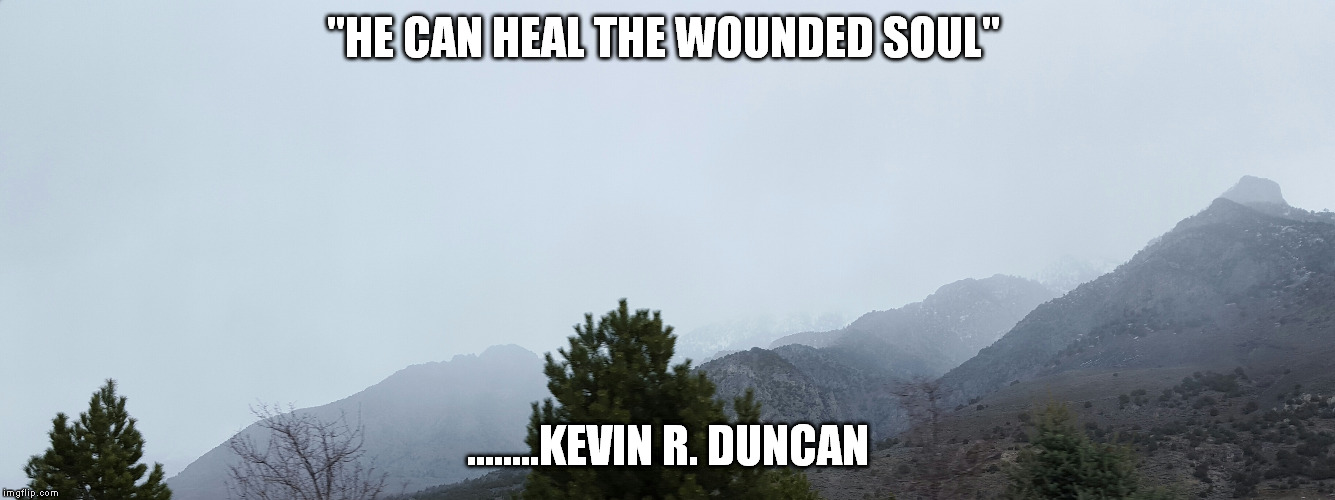 "HE CAN HEAL THE WOUNDED SOUL"; ........KEVIN R. DUNCAN | made w/ Imgflip meme maker