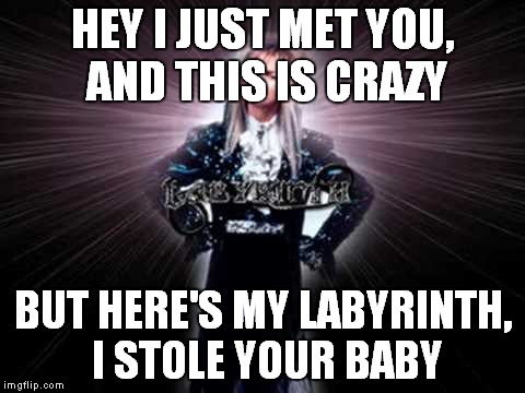 all hail the Goblin King! | HEY I JUST MET YOU, AND THIS IS CRAZY; BUT HERE'S MY LABYRINTH, I STOLE YOUR BABY | image tagged in memes,funny,david bowie,jareth,goblin king,labyrinth | made w/ Imgflip meme maker