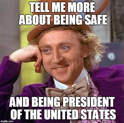 Just Picking on Hill | TELL ME MORE ABOUT BEING SAFE AND BEING PRESIDENT OF THE UNITED STATES | image tagged in memes,creepy condescending wonka,hillary clinton,democrat debate | made w/ Imgflip meme maker