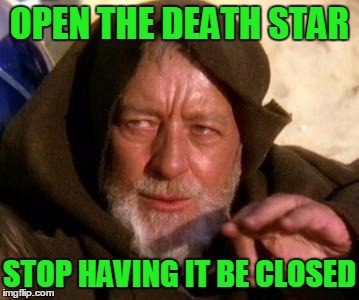 Jedi Mind Trick | OPEN THE DEATH STAR; STOP HAVING IT BE CLOSED | image tagged in obi wan kenobi jedi mind trick,history of japan video,open the country,jedi mind trick | made w/ Imgflip meme maker