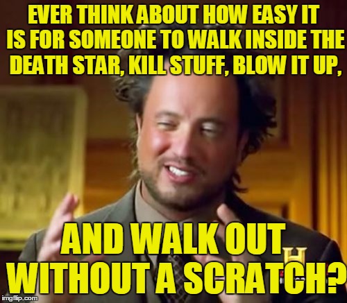 Let's Blow Up The Death Star | EVER THINK ABOUT HOW EASY IT IS FOR SOMEONE TO WALK INSIDE THE DEATH STAR, KILL STUFF, BLOW IT UP, AND WALK OUT WITHOUT A SCRATCH? | image tagged in memes,ancient aliens,death star,star wars,star killer base | made w/ Imgflip meme maker