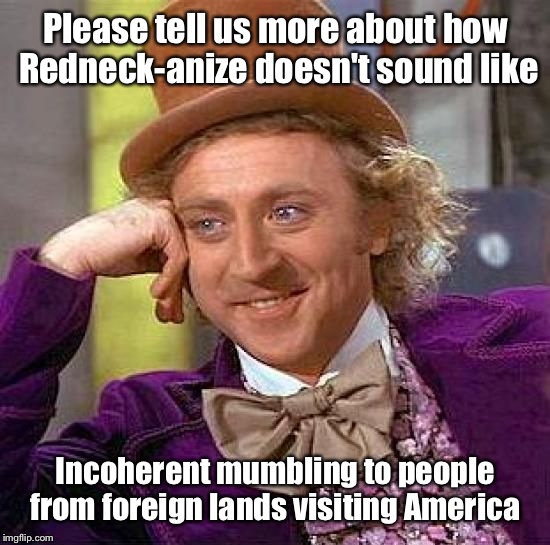 Creepy Condescending Wonka | Please tell us more about how Redneck-anize doesn't sound like; Incoherent mumbling to people from foreign lands visiting America | image tagged in memes,creepy condescending wonka | made w/ Imgflip meme maker