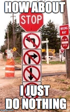 CrazyRoadSigns | HOW ABOUT; I JUST DO NOTHING | image tagged in crazyroadsigns | made w/ Imgflip meme maker