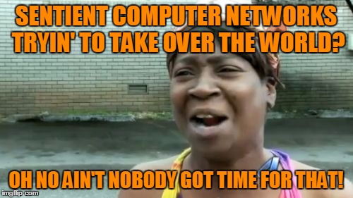 Ain't Nobody Got Time For That Meme | SENTIENT COMPUTER NETWORKS TRYIN' TO TAKE OVER THE WORLD? OH NO AIN'T NOBODY GOT TIME FOR THAT! | image tagged in memes,aint nobody got time for that | made w/ Imgflip meme maker