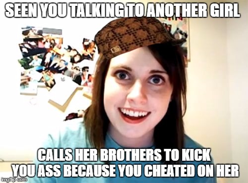 Overly Attached Girlfriend | SEEN YOU TALKING TO ANOTHER GIRL; CALLS HER BROTHERS TO KICK YOU ASS BECAUSE YOU CHEATED ON HER | image tagged in memes,overly attached girlfriend,scumbag | made w/ Imgflip meme maker