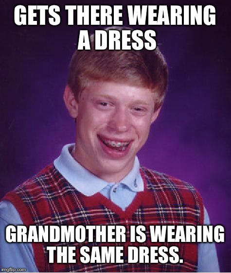 Bad Luck Brian Meme | GETS THERE WEARING A DRESS GRANDMOTHER IS WEARING THE SAME DRESS. | image tagged in memes,bad luck brian | made w/ Imgflip meme maker