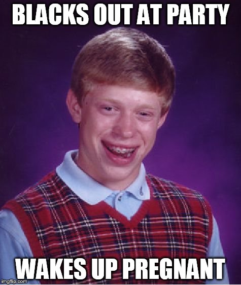 Bad Luck Brian | BLACKS OUT AT PARTY; WAKES UP PREGNANT | image tagged in memes,bad luck brian | made w/ Imgflip meme maker