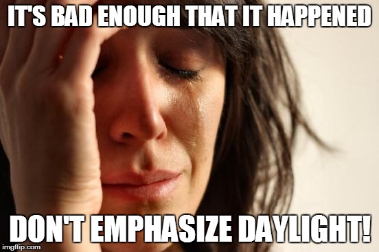 First World Problems Meme | IT'S BAD ENOUGH THAT IT HAPPENED DON'T EMPHASIZE DAYLIGHT! | image tagged in memes,first world problems | made w/ Imgflip meme maker