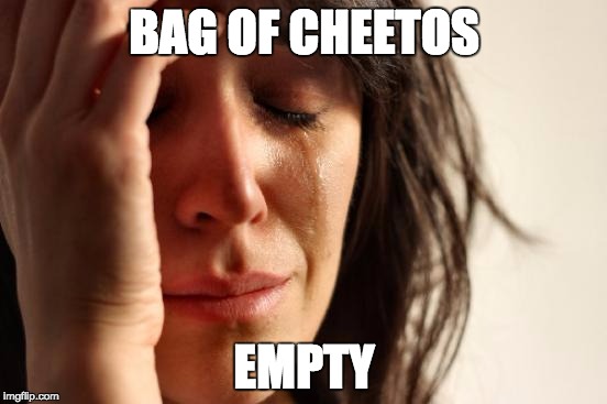 First World Problems Meme | BAG OF CHEETOS; EMPTY | image tagged in memes,first world problems | made w/ Imgflip meme maker