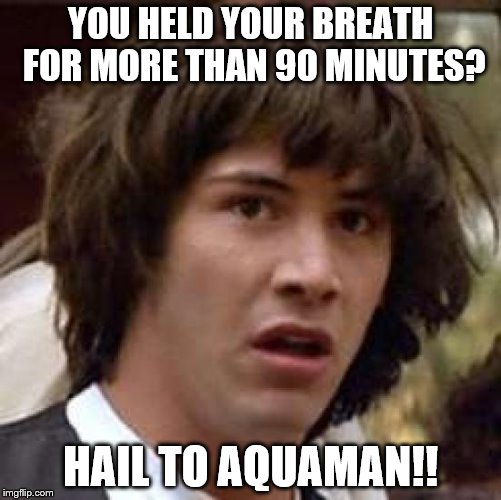 Conspiracy Keanu Meme | YOU HELD YOUR BREATH FOR MORE THAN 90 MINUTES? HAIL TO AQUAMAN!! | image tagged in memes,conspiracy keanu | made w/ Imgflip meme maker