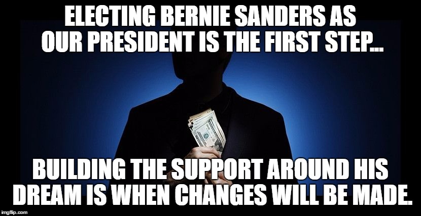 Corruption | ELECTING BERNIE SANDERS AS OUR PRESIDENT IS THE FIRST STEP... BUILDING THE SUPPORT AROUND HIS DREAM IS WHEN CHANGES WILL BE MADE. | image tagged in corruption | made w/ Imgflip meme maker