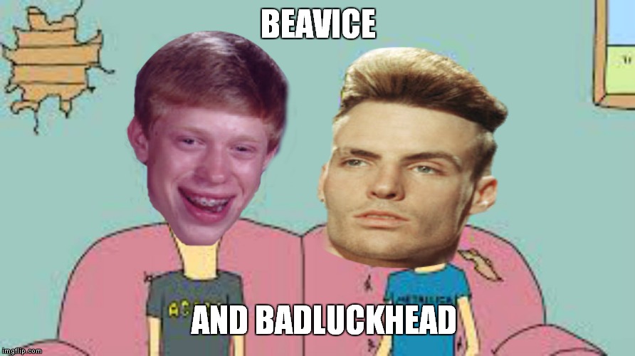 Oh the adventures they will have.. | BEAVICE; AND BADLUCKHEAD | image tagged in beavis and butthead,bad luck brian,vanilla ice | made w/ Imgflip meme maker