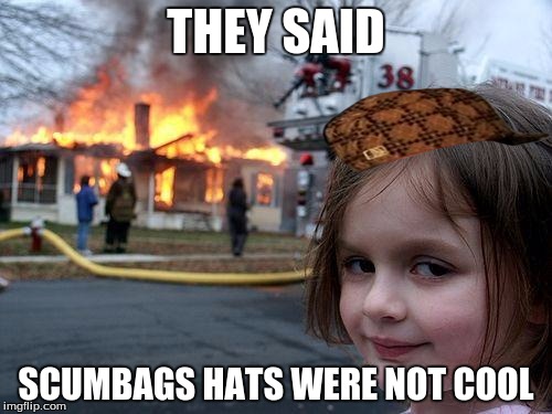 Disaster Girl | THEY SAID; SCUMBAGS HATS WERE NOT COOL | image tagged in memes,disaster girl,scumbag | made w/ Imgflip meme maker
