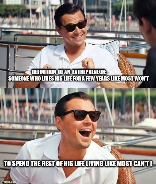 Leonardo Dicaprio Wolf Of Wall Street Meme | DEFINITION  OF AN 
ENTREPRENEUR:                   SOMEONE WHO LIVES HIS LIFE FOR A FEW YEARS LIKE MOST WON'T; TO SPEND THE REST OF HIS LIFE LIVING LIKE MOST CAN'T ! | image tagged in memes,leonardo dicaprio wolf of wall street | made w/ Imgflip meme maker