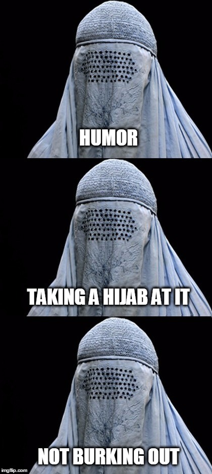 Bad Pun Burka | HUMOR; TAKING A HIJAB AT IT; NOT BURKING OUT | image tagged in bad pun burka,bad pun,what if i told you | made w/ Imgflip meme maker