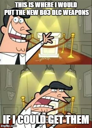 CS-GO | THIS IS WHERE I WOULD PUT THE NEW BO3 DLC WEAPONS; IF I COULD GET THEM | image tagged in memes,this is where i'd put my trophy if i had one | made w/ Imgflip meme maker
