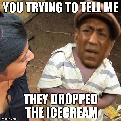 Third World Skeptical Kid Meme | YOU TRYING TO TELL ME THEY DROPPED THE ICECREAM | image tagged in memes,third world skeptical kid | made w/ Imgflip meme maker