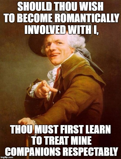 Joseph "Wannabe" Ducreux | SHOULD THOU WISH TO BECOME ROMANTICALLY INVOLVED WITH I, THOU MUST FIRST LEARN TO TREAT MINE COMPANIONS RESPECTABLY | image tagged in memes,joseph ducreux | made w/ Imgflip meme maker