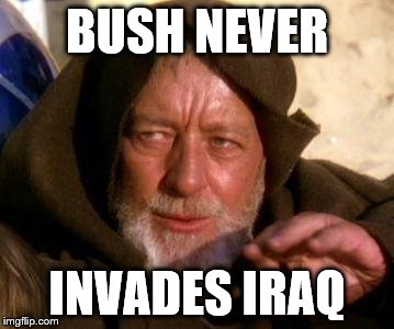 Obi Wan Kenobi Jedi Mind Trick | BUSH NEVER; INVADES IRAQ | image tagged in obi wan kenobi jedi mind trick | made w/ Imgflip meme maker
