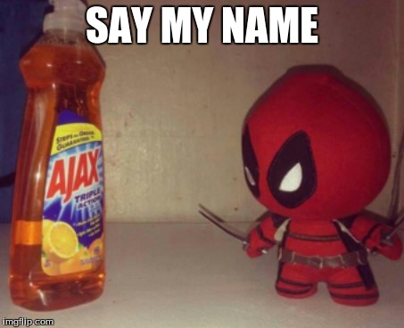 you won't get it if you haven't seen the movie | SAY MY NAME | image tagged in funny,deadpool | made w/ Imgflip meme maker