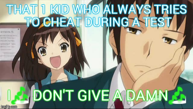 Nope | THAT 1 KID WHO ALWAYS TRIES TO CHEAT DURING A TEST; I🎶 DON'T GIVE A DAMN🎶 | image tagged in kyonharuhi | made w/ Imgflip meme maker