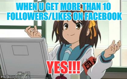 I deserve a pat on the back | WHEN U GET MORE THAN 10 FOLLOWERS/LIKES ON FACEBOOK; YES!!! | image tagged in haruhi computer | made w/ Imgflip meme maker