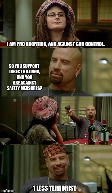 Skinhead John Travolta | I AM PRO ABORTION, AND AGAINST GUN CONTROL. SO YOU SUPPORT DIRECT KILLINGS, AND YOU ARE AGAINST SAFETY MEASURES? 1 LESS TERRORIST | image tagged in skinhead john travolta,scumbag | made w/ Imgflip meme maker