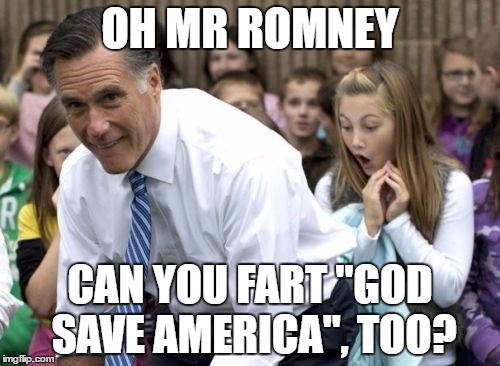 Romney | OH MR ROMNEY; CAN YOU FART "GOD SAVE AMERICA", TOO? | image tagged in memes,romney | made w/ Imgflip meme maker
