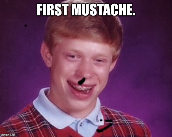 Wipes anyone? | FIRST MUSTACHE. | image tagged in bad luck brian,funny memes,too funny,overly manly man | made w/ Imgflip meme maker