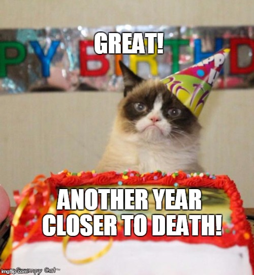 Grumpy Cat Birthday Meme | GREAT! ANOTHER YEAR CLOSER TO DEATH! | image tagged in memes,grumpy cat birthday | made w/ Imgflip meme maker