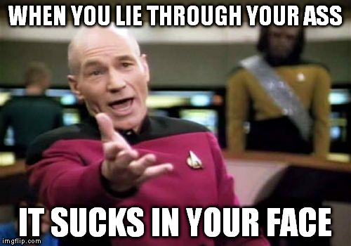 Picard Wtf Meme | WHEN YOU LIE THROUGH YOUR ASS IT SUCKS IN YOUR FACE | image tagged in memes,picard wtf | made w/ Imgflip meme maker