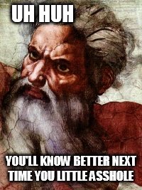 Angry | UH HUH; YOU'LL KNOW BETTER NEXT TIME YOU LITTLE ASSHOLE | image tagged in god | made w/ Imgflip meme maker