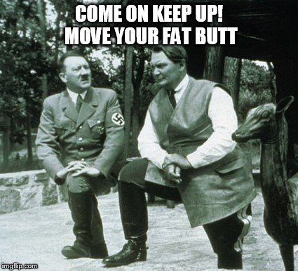 Hitler exercising Goering | COME ON KEEP UP! MOVE YOUR FAT BUTT | image tagged in hitler | made w/ Imgflip meme maker