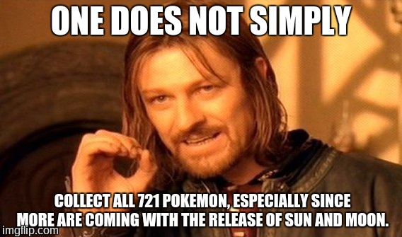 One Does Not Simply Meme | ONE DOES NOT SIMPLY; COLLECT ALL 721 POKEMON, ESPECIALLY SINCE MORE ARE COMING WITH THE RELEASE OF SUN AND MOON. | image tagged in memes,one does not simply,pokemon,gotta catch em all | made w/ Imgflip meme maker