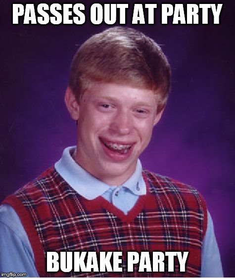 Bad Luck Brian Meme | PASSES OUT AT PARTY BUKAKE PARTY | image tagged in memes,bad luck brian | made w/ Imgflip meme maker