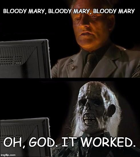 I'll Just Wait Here Meme | BLOODY MARY, BLOODY MARY, BLOODY MARY; OH, GOD. IT WORKED. | image tagged in memes,ill just wait here | made w/ Imgflip meme maker