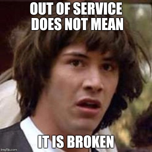 Conspiracy Keanu Meme | OUT OF SERVICE DOES NOT MEAN IT IS BROKEN | image tagged in memes,conspiracy keanu | made w/ Imgflip meme maker