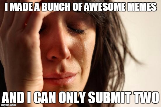 First World Problems | I MADE A BUNCH OF AWESOME MEMES; AND I CAN ONLY SUBMIT TWO | image tagged in memes,first world problems | made w/ Imgflip meme maker