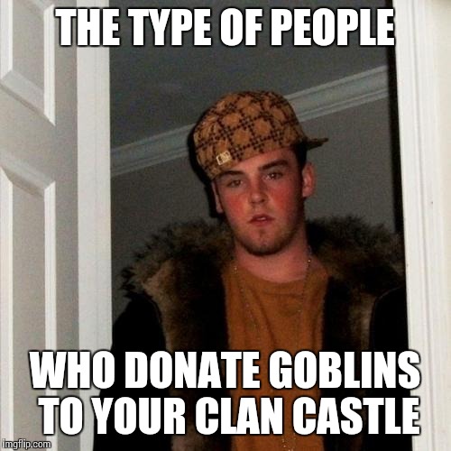 Scumbag Steve Meme | THE TYPE OF PEOPLE; WHO DONATE GOBLINS TO YOUR CLAN CASTLE | image tagged in memes,scumbag steve | made w/ Imgflip meme maker
