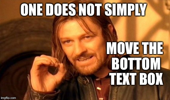 One Does Not Simply | ONE DOES NOT SIMPLY; MOVE THE BOTTOM TEXT BOX | image tagged in memes,one does not simply | made w/ Imgflip meme maker
