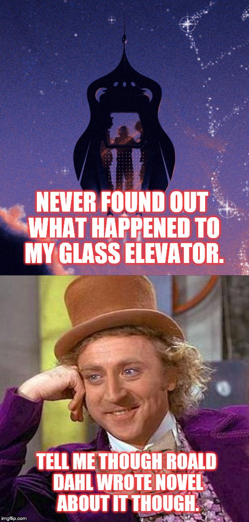 What happened to Willy Wonka's glass elevator. | NEVER FOUND OUT WHAT HAPPENED TO MY GLASS ELEVATOR. TELL ME THOUGH ROALD DAHL WROTE NOVEL ABOUT IT THOUGH. | image tagged in creepy condescending wonka | made w/ Imgflip meme maker