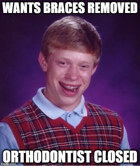 Bad Luck Brian | WANTS BRACES REMOVED; ORTHODONTIST CLOSED | image tagged in memes,bad luck brian | made w/ Imgflip meme maker