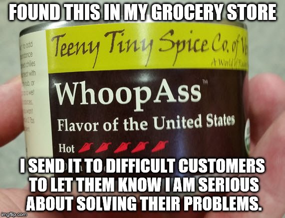 Don't make me open this. | FOUND THIS IN MY GROCERY STORE; I SEND IT TO DIFFICULT CUSTOMERS TO LET THEM KNOW I AM SERIOUS ABOUT SOLVING THEIR PROBLEMS. | image tagged in whoop ass,hot stuff,customer service | made w/ Imgflip meme maker