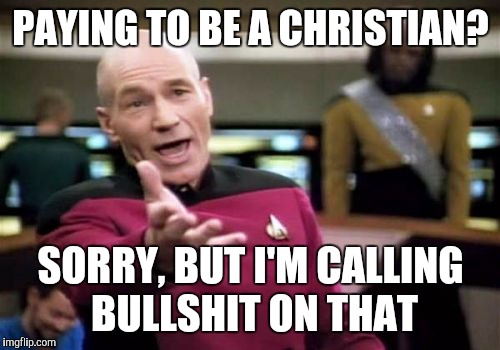 Picard Wtf Meme | PAYING TO BE A CHRISTIAN? SORRY, BUT I'M CALLING BULLSHIT ON THAT | image tagged in memes,picard wtf | made w/ Imgflip meme maker