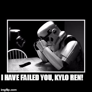 sad trooper | I HAVE FAILED YOU, KYLO REN! | image tagged in sad trooper | made w/ Imgflip meme maker