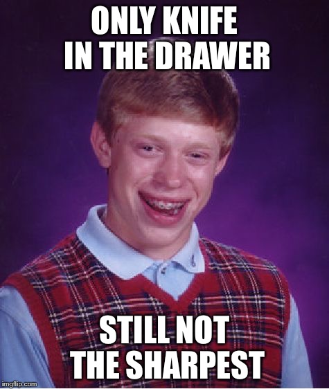 Bad Luck Brian Meme | ONLY KNIFE IN THE DRAWER; STILL NOT THE SHARPEST | image tagged in memes,bad luck brian | made w/ Imgflip meme maker