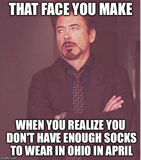 Not Enough Socks | THAT FACE YOU MAKE; WHEN YOU REALIZE YOU DON'T HAVE ENOUGH SOCKS TO WEAR IN OHIO IN APRIL | image tagged in memes,face you make robert downey jr,weather,april,ohio,socks | made w/ Imgflip meme maker