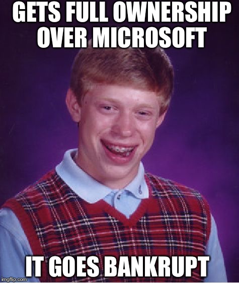Bad Luck Brian Meme | GETS FULL OWNERSHIP OVER MICROSOFT; IT GOES BANKRUPT | image tagged in memes,bad luck brian | made w/ Imgflip meme maker