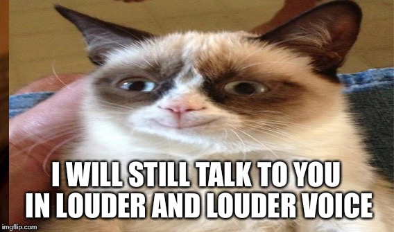 I WILL STILL TALK TO YOU IN LOUDER AND LOUDER VOICE | made w/ Imgflip meme maker