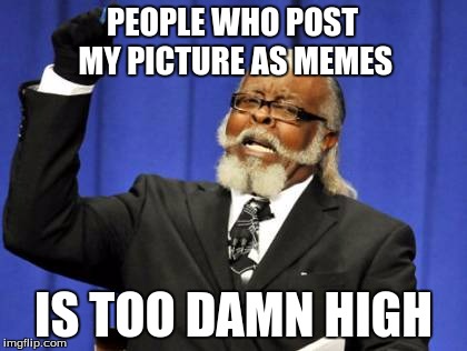 Too Damn High Meme | PEOPLE WHO POST MY PICTURE AS MEMES; IS TOO DAMN HIGH | image tagged in memes,too damn high | made w/ Imgflip meme maker